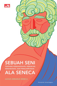 Sebuah Seni Tentang Kebahagiaan, Kebaikan, Kemarahan, dan Pengampunan Ala Seneca = Seneca's Morals of a Happy Life, Benefits, Anger, and Clemency